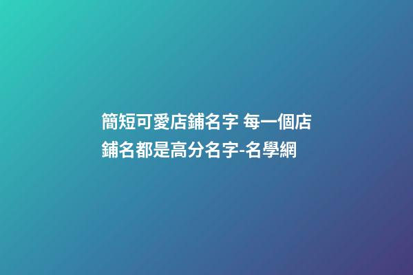 簡短可愛店鋪名字 每一個店鋪名都是高分名字-名學網-第1張-店鋪起名-玄機派